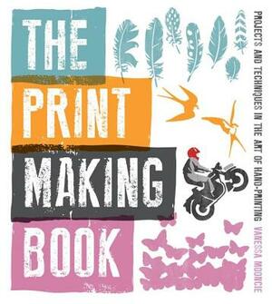 The Print Making Book: Projects and Techniques in the Art of Hand-Printing by Vanessa Mooncie