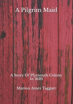 A Pilgrim Maid: A Story Of Plymouth Colony In 1620 by Marion Ames Taggart