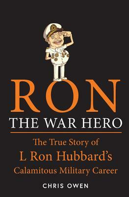 Ron The War Hero: The True Story of L. Ron Hubbard's Calamitous Military Career by Chris Owen