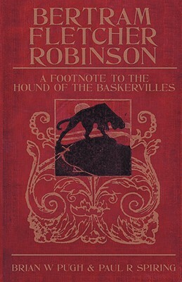 Bertram Fletcher Robinson: A Footnote to the Hound of the Baskervilles by Brian W. Pugh, Paul R. Spiring