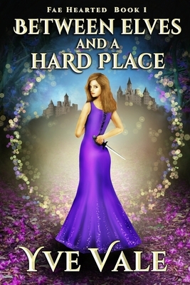 Between Elves and a Hard Place: Fae Hearted Book 1 by Yve Vale