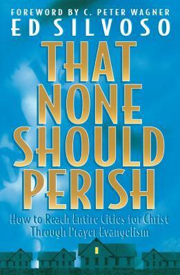 That None Should Perish: How to Reach Entire Cities for Christ Through Prayer Evangelism by Ed Silvoso