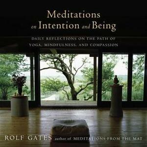 Meditations on Intention and Being: Daily Reflections on the Path of Yoga, Mindfulness, and Compassion by Rolf Gates