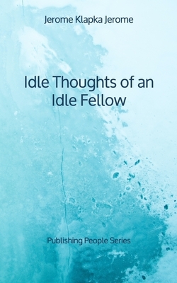 Idle Thoughts of an Idle Fellow - Publishing People Series by Jerome K. Jerome