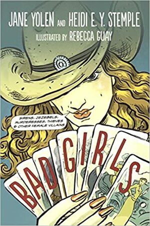 Bad Girls: Sirens, Jezebels, Murderesses, Thieves and Other Female Villains by Jane Yolen