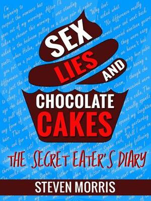Sex, Lies and Chocolate Cakes: The Secret Eater's Diary by Steven Morris, Steven Morris