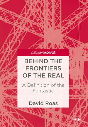 Behind the Frontiers of the Real: A Definition of the Fantastic by David Roas