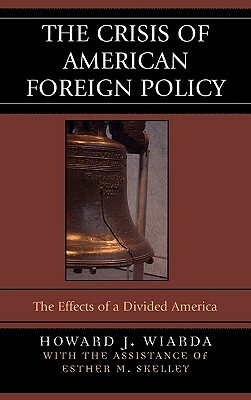 The Crisis of American Foreign Policy: The Effects of a Divided America by Howard J. Wiarda