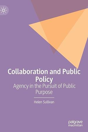 Collaboration and Public Policy: Agency in the Pursuit of Public Purpose by Helen Sullivan