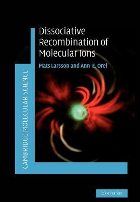 Dissociative Recombination of Molecular Ions by Mats Larsson, Ann E. Orel