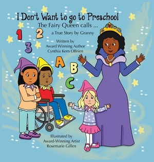 I Don't Want to go to Preschool The Fairy Queen Calls... a True Story by Granny by Cynthia Kern Obrien