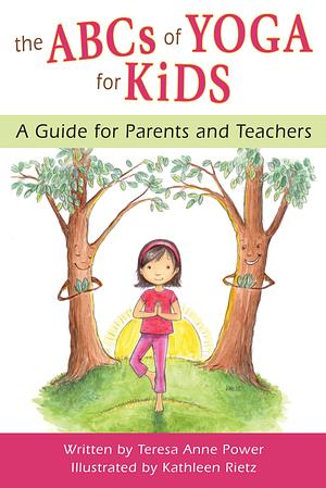 The ABCs of Yoga for Kids: A Guide for Parents and Teachers by Teresa Anne Power, Teresa Anne Power