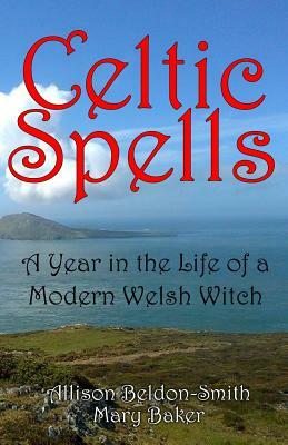 Celtic Spells: A Year in the Life of a Modern Welsh Witch by Mary Baker, Allison Beldon-Smith