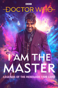 Doctor Who: I Am the Master: Legends of the Renegade Time Lord by Mark Wright, Matthew Sweet, Mike Tucker, Beverly Sanford, Peter Anghelides, Jacqueline Rayner