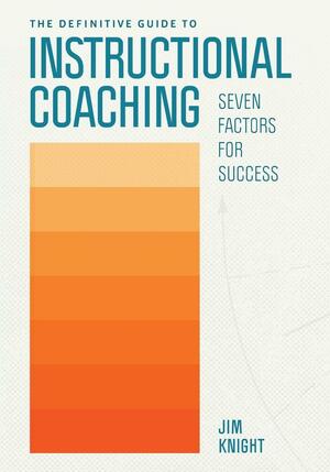 The Definitive Guide to Instructional Coaching: Seven Factors for Success by Jim Knight