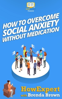 How to Overcome Social Anxiety Without Medication by Brenda Brown, Howexpert Press