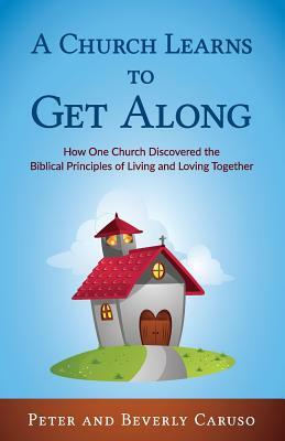 A Church Learns to Get Along: How One Church Learned the Biblical Principles of Living and Loving Together by Beverly A. Caruso, Caruso Peter