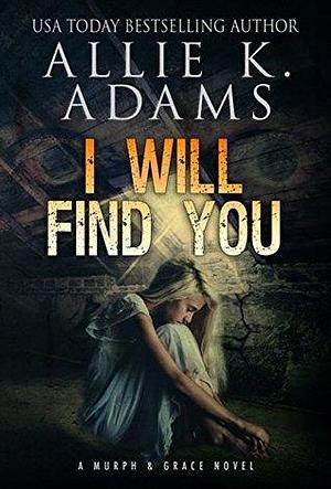 I Will Find You: A Murph & Grace Novel by Allie K. Adams, Allie K. Adams