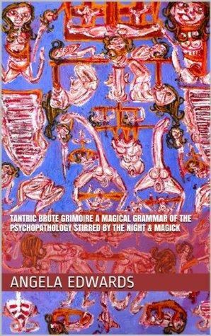 Tantric Brute Grimoire A Magical Grammar of the Psychopathology Stirred by the Night & Magick by Angela Edwards