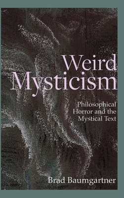 Weird Mysticism: Philosophical Horror and the Mystical Text by Brad Baumgartner
