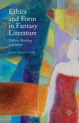 Ethics and Form in Fantasy Literature: Tolkien, Rowling and Meyer by Lykke Guanio-Uluru