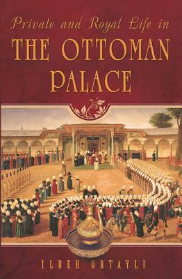 Private and Royal Life in the Ottoman Palace by İlber Ortaylı