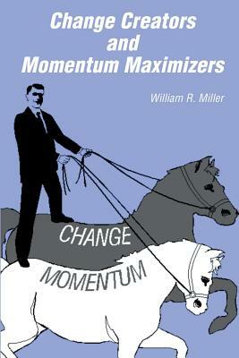 Change Creators and Momentum Maximizers: A different view of management's role by William R. Miller