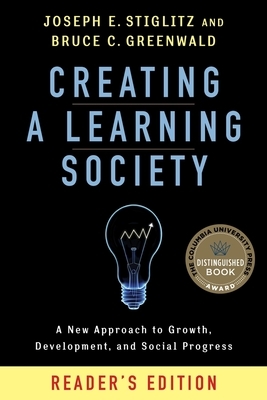 Creating a Learning Society: A New Approach to Growth, Development, and Social Progress, Reader's Edition by Joseph E. Stiglitz, Bruce Greenwald