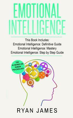 Emotional Intelligence: 3 Manuscripts - Emotional Intelligence Definitive Guide, Emotional Intelligence Mastery, Emotional Intelligence Comple by Ryan James