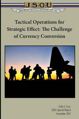 Tactical Operations for Strategic Effect: The Challenge of Currency Conversion by Joint Special Operations University, Colin S. Gray