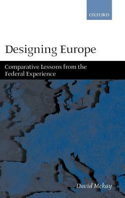 Designing Europe 'Comparative Lessons from the Federal Experience' by David McKay