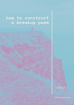 how to construct a breakup poem by June Lin