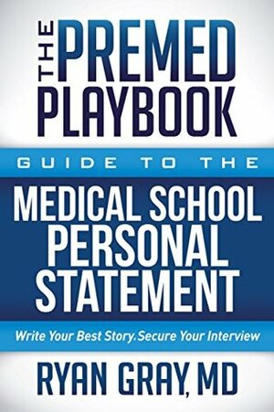 The Premed Playbook: Guide to the Medical School Personal Statement: Write Your Best Story. Secure Your Interview. by Ryan Gray
