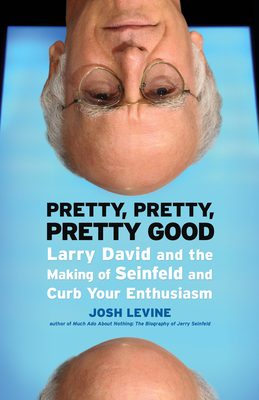 Pretty, Pretty, Pretty Good: Larry David and the Making of Seinfeld and Curb Your Enthusiasm by Josh Levine