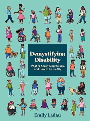 Demystifying Disability: What to Know, What to Say, and How to Be an Ally by Emily Ladau