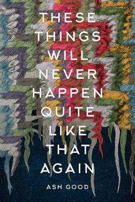 These Things Will Never Happen Quite Like That Again by Ash Good