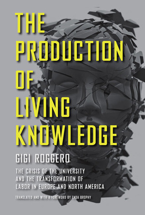 The Production of Living Knowledge: The Crisis of the University and the Transformation of Labor in Europe and North America by Gigi Roggero