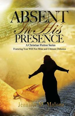 Absent In His Presence: A Christian Fiction Series, featuring Your Will, Not Mine and Ultimate Delusion by Jennifer M. Malone