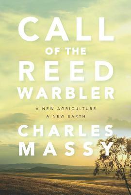 Call of the Reed Warbler: A New Agriculture, a New Earth by Charles Massy