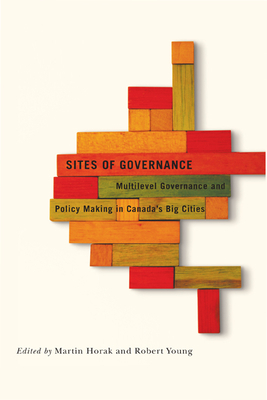Sites of Governance: Multilevel Governance and Policy Making in Canada's Big Cities by Martin Horak, Robert Young