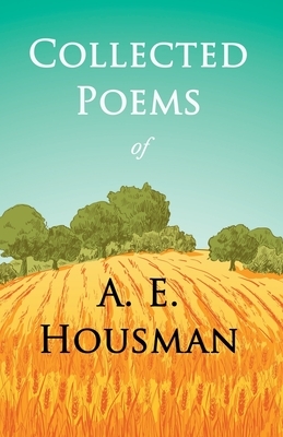 Collected Poems of A. E. Housman: With a Chapter from Twenty-Four Portraits By William Rothenstein by A. E. Housman