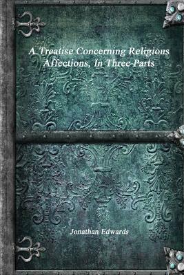 A Treatise Concerning Religious Affections, in Three Parts by Jonathan Edwards