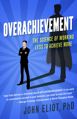 Overachievement: The Science of Working Less to Accomplish More by John Eliot