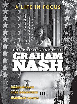 A Life in Focus: The Photography of Graham Nash by Graham Nash