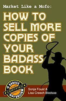 Market Like a Mofo: How to Sell More Copies of Your Badass Book by Lisa Creech Bledsoe, Sonja Foust