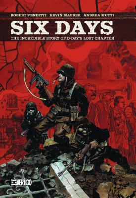 Six Days: The Incredible Story of D-Day's Lost Chapter by Robert Venditti, Kevin Maurer