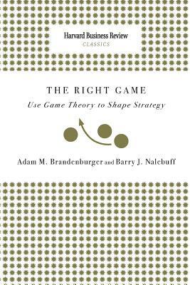 Right Game: Use Game Theory to Shape Strategy by Adam M. Brandenburger, Barry J. Nalebuff