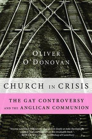 Church in Crisis: The Gay Controversy and the Anglican Communion by Oliver O'Donovan, Oliver O'Donovan