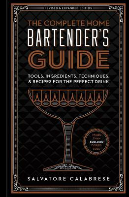 The Complete Home Bartender's Guide: Tools, Ingredients, Techniques, & Recipes for the Perfect Drink by Salvatore Calabrese