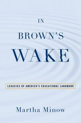 In Brown's Wake: Legacies of America's Educational Landmark by Martha Minow